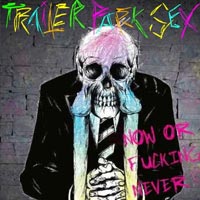 TRAILER PARK SEX - NOW OR FUCKING NEVER
