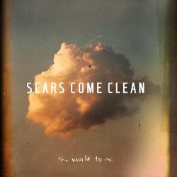 SCARS COME CLEAN - THE WORLD TO ME